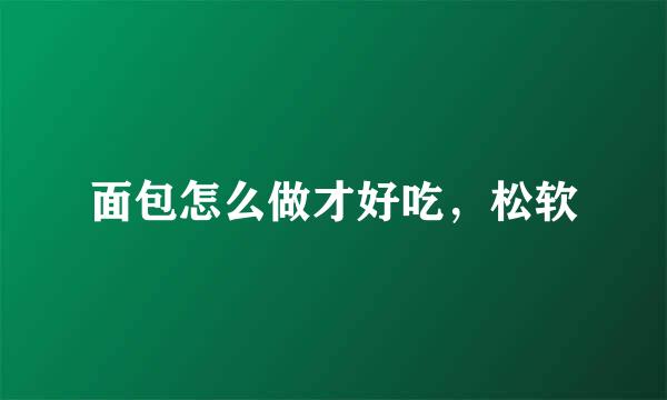 面包怎么做才好吃，松软