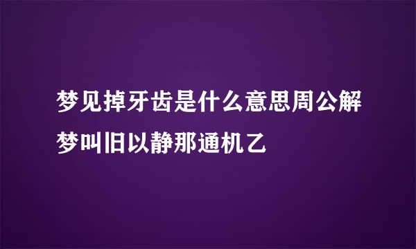梦见掉牙齿是什么意思周公解梦叫旧以静那通机乙