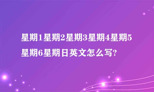 星期1星期2星期3星期4星期5星期6星期日英文怎么写?