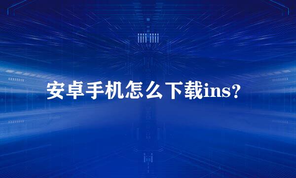 安卓手机怎么下载ins？