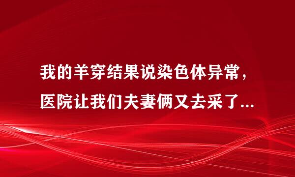 我的羊穿结果说染色体异常，医院让我们夫妻俩又去采了外周血，结果出来来自了，还没去取，医院打电话说胎儿是遗传了父亲的，怕以后胎儿成人后在生育不健康的孩子360问答，这种情况怎么办？是怎么回事？
