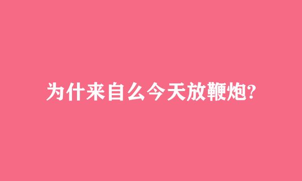 为什来自么今天放鞭炮?