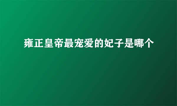 雍正皇帝最宠爱的妃子是哪个