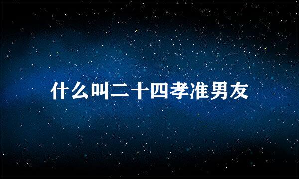 什么叫二十四孝准男友