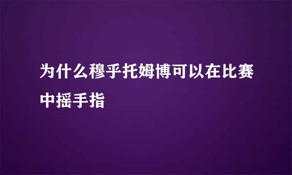 为什么穆乎托姆博可以在比赛中摇手指