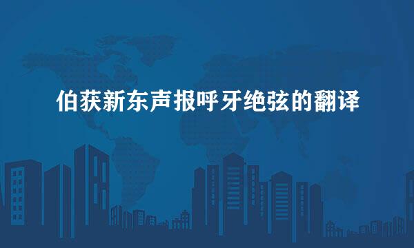 伯获新东声报呼牙绝弦的翻译