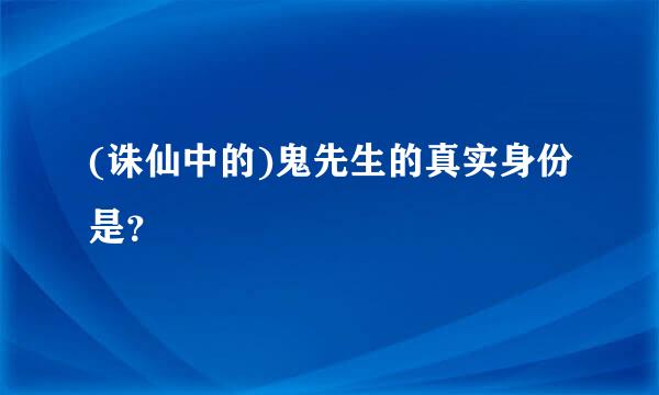 (诛仙中的)鬼先生的真实身份是？