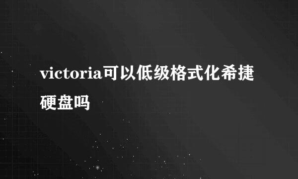 victoria可以低级格式化希捷硬盘吗