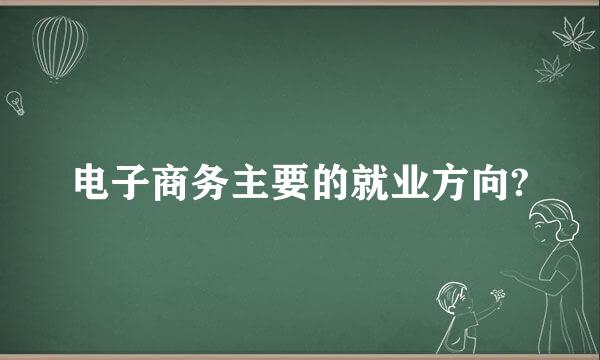 电子商务主要的就业方向?