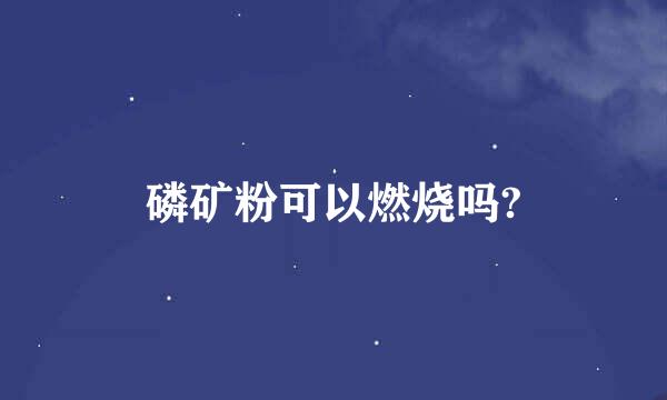 磷矿粉可以燃烧吗?