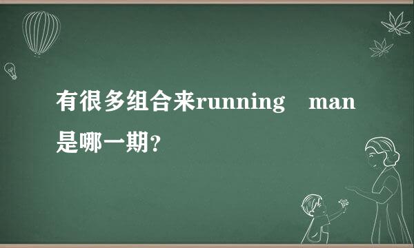 有很多组合来running man是哪一期？