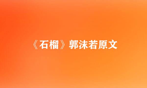《石榴》郭沫若原文