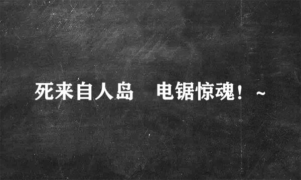 死来自人岛 电锯惊魂！~