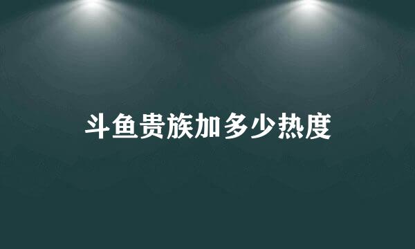 斗鱼贵族加多少热度