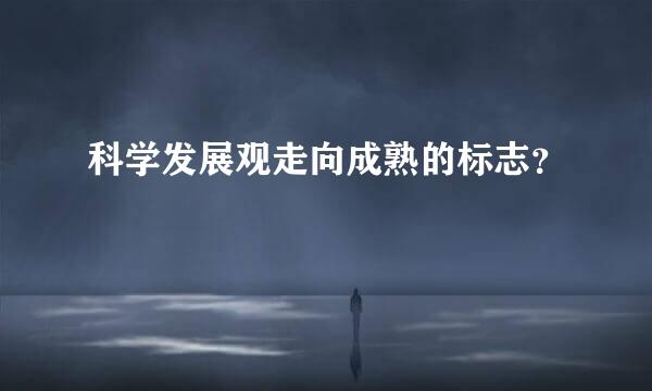科学发展观走向成熟的标志？