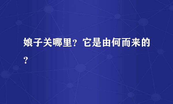 娘子关哪里？它是由何而来的？