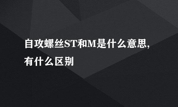 自攻螺丝ST和M是什么意思,有什么区别