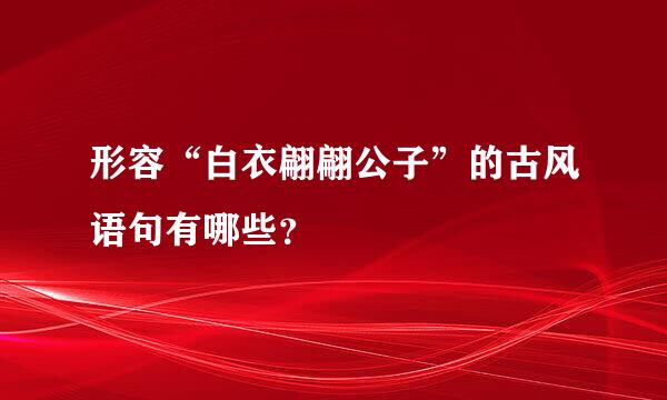 形容“白衣翩翩公子”的古风语句有哪些？