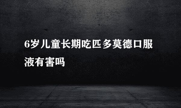 6岁儿童长期吃匹多莫德口服液有害吗