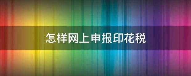 怎来自样网上申报印花税