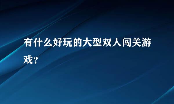 有什么好玩的大型双人闯关游戏？