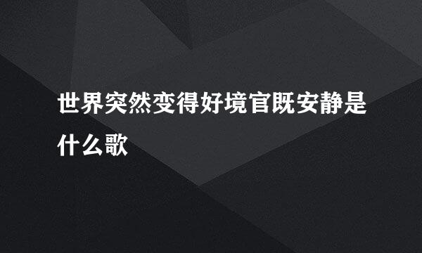 世界突然变得好境官既安静是什么歌