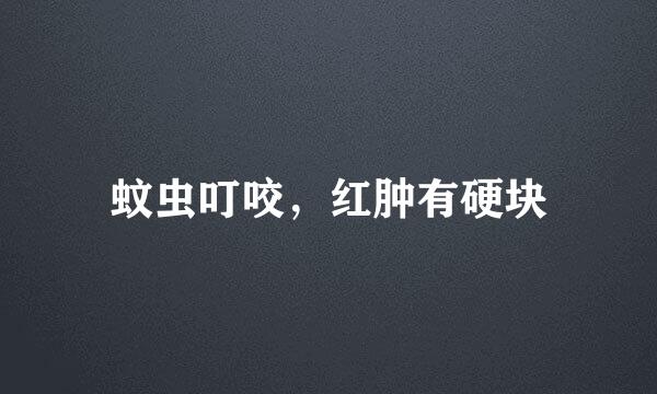 蚊虫叮咬，红肿有硬块