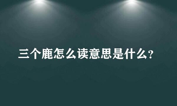 三个鹿怎么读意思是什么？