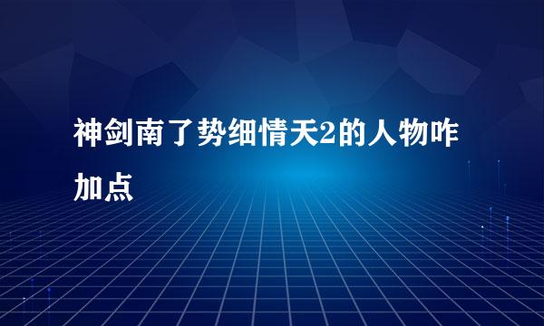 神剑南了势细情天2的人物咋加点