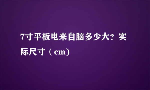 7寸平板电来自脑多少大？实际尺寸（cm)