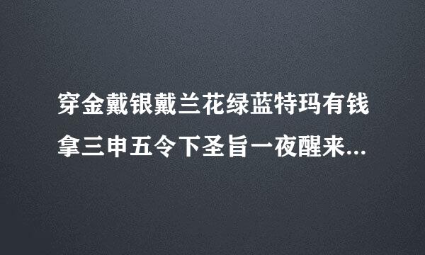 穿金戴银戴兰花绿蓝特玛有钱拿三申五令下圣旨一夜醒来成富翁是什么生肖