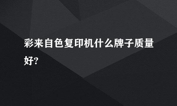 彩来自色复印机什么牌子质量好?