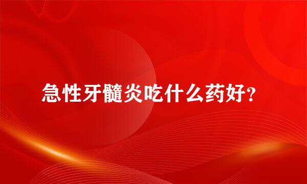 急性牙髓炎吃什么药好？