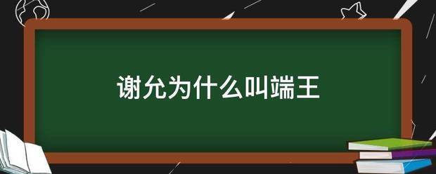谢允为什么叫端王