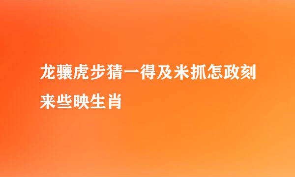 龙骧虎步猜一得及米抓怎政刻来些映生肖