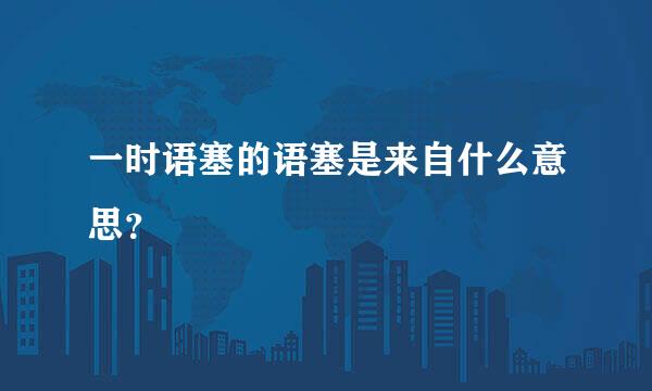 一时语塞的语塞是来自什么意思？