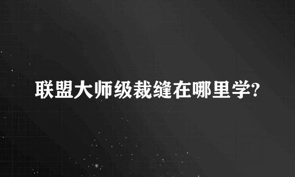 联盟大师级裁缝在哪里学?