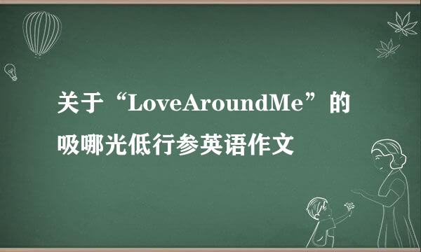 关于“LoveAroundMe”的吸哪光低行参英语作文