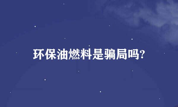 环保油燃料是骗局吗?