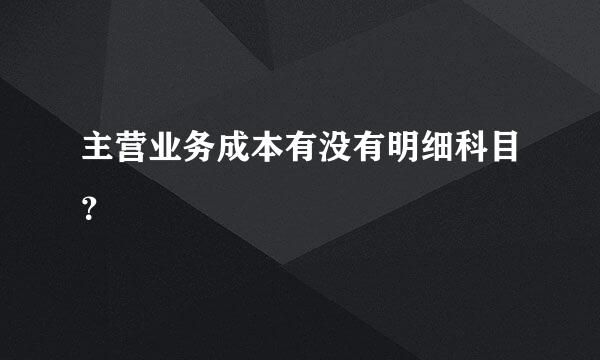 主营业务成本有没有明细科目？