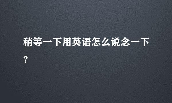 稍等一下用英语怎么说念一下？