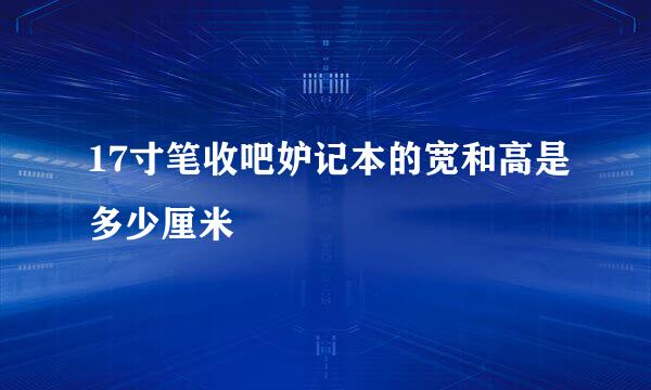 17寸笔收吧妒记本的宽和高是多少厘米