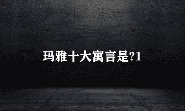 玛雅十大寓言是?1
