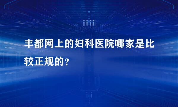 丰都网上的妇科医院哪家是比较正规的？
