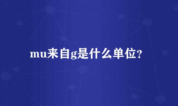 mu来自g是什么单位？
