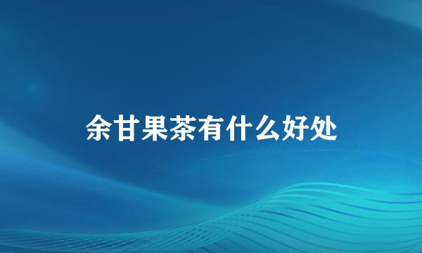 余甘果茶有什么好处