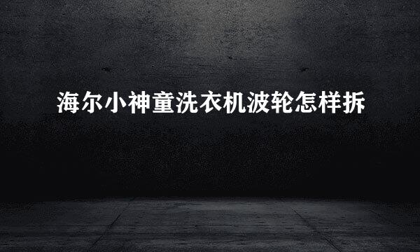 海尔小神童洗衣机波轮怎样拆