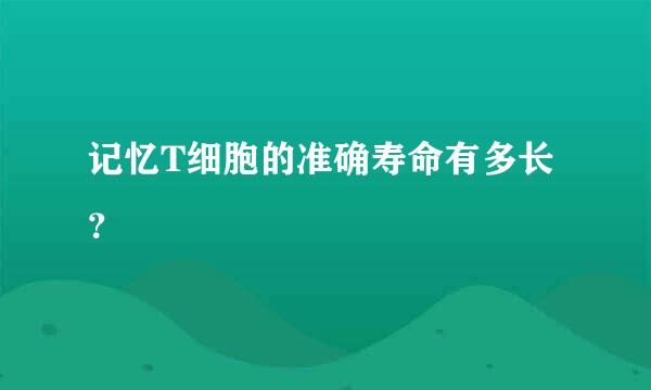 记忆T细胞的准确寿命有多长？