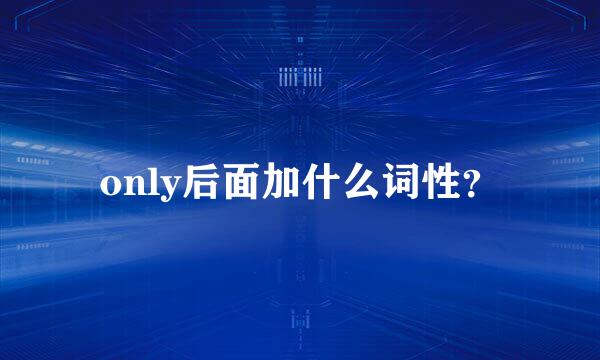 only后面加什么词性？