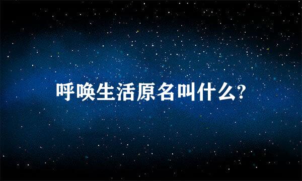 呼唤生活原名叫什么?